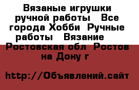 Вязаные игрушки ручной работы - Все города Хобби. Ручные работы » Вязание   . Ростовская обл.,Ростов-на-Дону г.